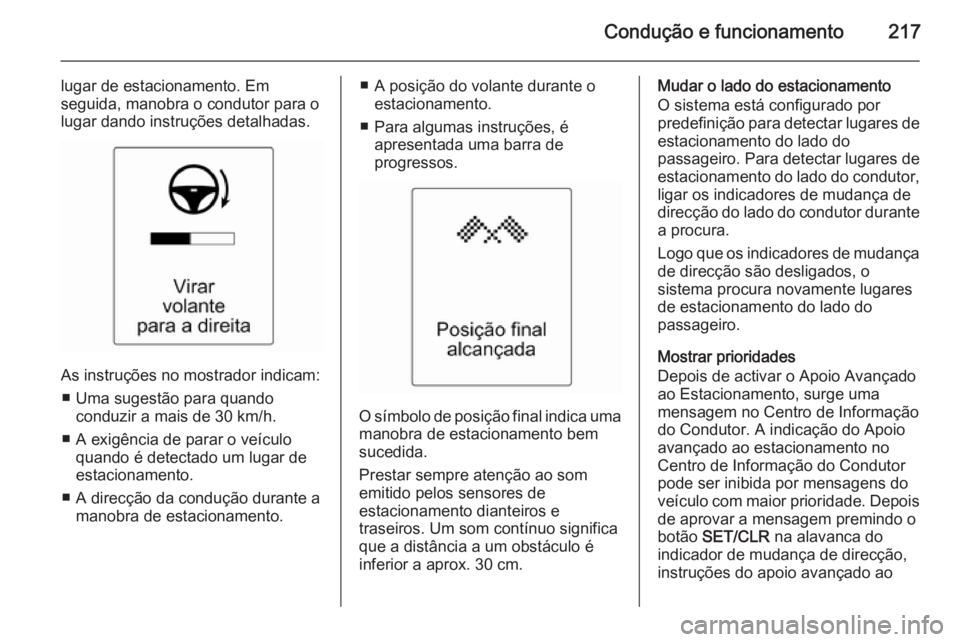 OPEL ZAFIRA C 2015.5  Manual de Instruções (in Portugues) Condução e funcionamento217
lugar de estacionamento. Em
seguida, manobra o condutor para o
lugar dando instruções detalhadas.
As instruções no mostrador indicam:
■ Uma sugestão para quando co