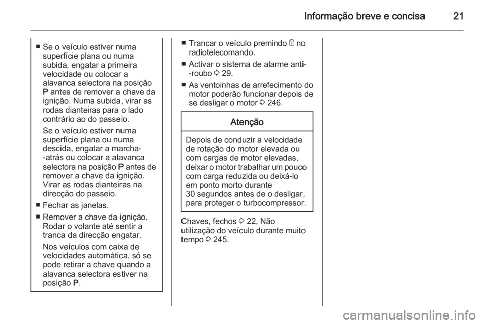 OPEL ZAFIRA C 2015.5  Manual de Instruções (in Portugues) Informação breve e concisa21■ Se o veículo estiver numasuperfície plana ou numa
subida, engatar a primeira
velocidade ou colocar a
alavanca selectora na posição
P  antes de remover a chave da
