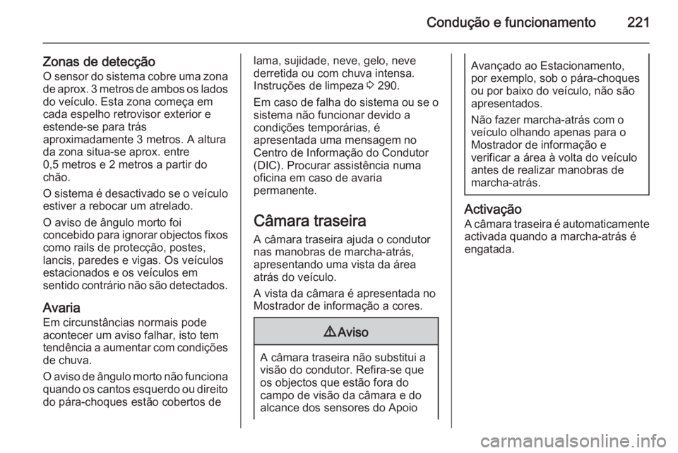 OPEL ZAFIRA C 2015.5  Manual de Instruções (in Portugues) Condução e funcionamento221
Zonas de detecçãoO sensor do sistema cobre uma zona
de aprox. 3 metros de ambos os lados
do veículo. Esta zona começa em
cada espelho retrovisor exterior e
estende-se