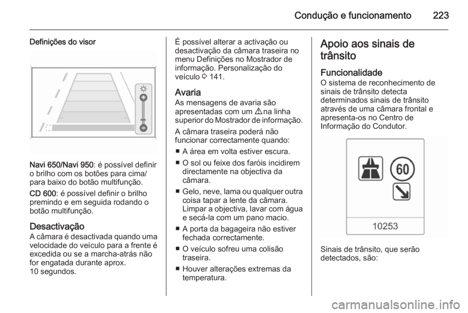 OPEL ZAFIRA C 2015.5  Manual de Instruções (in Portugues) Condução e funcionamento223
Definições do visor
Navi 650/Navi 950: é possível definir
o brilho com os botões para cima/
para baixo do botão multifunção.
CD 600 : é possível definir o brilh