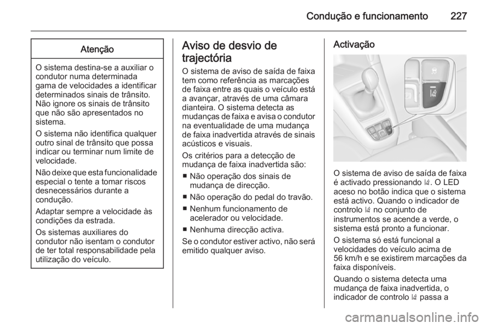 OPEL ZAFIRA C 2015.5  Manual de Instruções (in Portugues) Condução e funcionamento227Atenção
O sistema destina-se a auxiliar o
condutor numa determinada
gama de velocidades a identificar
determinados sinais de trânsito.
Não ignore os sinais de trânsit