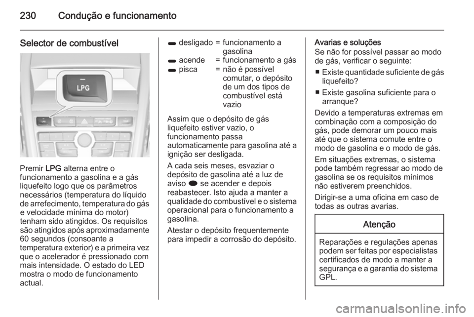 OPEL ZAFIRA C 2015.5 Manual de Instruções (in Portugues) 230Condução e funcionamento
Selector de combustível
Premir LPG alterna entre o
funcionamento a gasolina e a gás
liquefeito logo que os parâmetros
necessários (temperatura do líquido de arrefeci OPEL ZAFIRA C 2015.5 Manual de Instruções (in Portugues) 230Condução e funcionamento
Selector de combustível
Premir LPG alterna entre o
funcionamento a gasolina e a gás
liquefeito logo que os parâmetros
necessários (temperatura do líquido de arrefeci