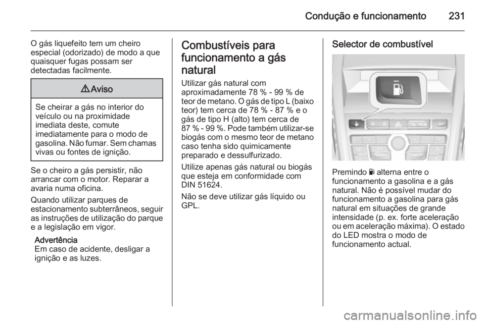 OPEL ZAFIRA C 2015.5 Manual de Instruções (in Portugues) Condução e funcionamento231
O gás liquefeito tem um cheiro
especial (odorizado) de modo a que
quaisquer fugas possam ser
detectadas facilmente.9 Aviso
Se cheirar a gás no interior do
veículo ou n OPEL ZAFIRA C 2015.5 Manual de Instruções (in Portugues) Condução e funcionamento231
O gás liquefeito tem um cheiro
especial (odorizado) de modo a que
quaisquer fugas possam ser
detectadas facilmente.9 Aviso
Se cheirar a gás no interior do
veículo ou n