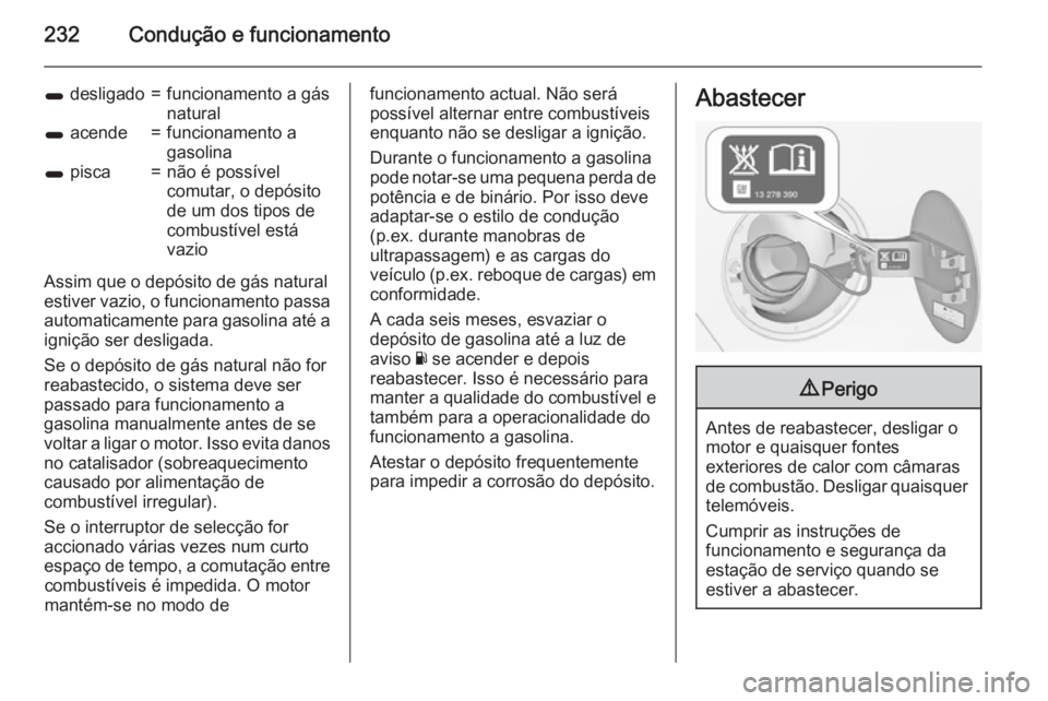 OPEL ZAFIRA C 2015.5 Manual de Instruções (in Portugues) 232Condução e funcionamento
1 desligado=funcionamento a gás
natural1 acende=funcionamento a
gasolina1 pisca=não é possível
comutar, o depósito
de um dos tipos de
combustível está
vazio
Assi OPEL ZAFIRA C 2015.5 Manual de Instruções (in Portugues) 232Condução e funcionamento
1 desligado=funcionamento a gás
natural1 acende=funcionamento a
gasolina1 pisca=não é possível
comutar, o depósito
de um dos tipos de
combustível está
vazio
Assi