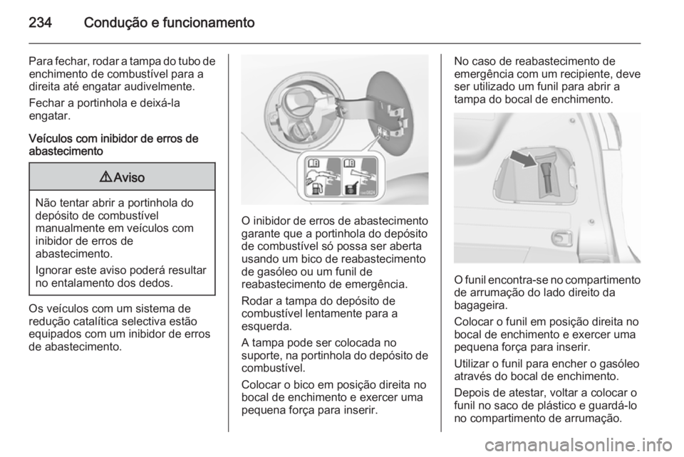 OPEL ZAFIRA C 2015.5 Manual de Instruções (in Portugues) 234Condução e funcionamento
Para fechar, rodar a tampa do tubo deenchimento de combustível para a
direita até engatar audivelmente.
Fechar a portinhola e deixá-la
engatar.
Veículos com inibidor OPEL ZAFIRA C 2015.5 Manual de Instruções (in Portugues) 234Condução e funcionamento
Para fechar, rodar a tampa do tubo deenchimento de combustível para a
direita até engatar audivelmente.
Fechar a portinhola e deixá-la
engatar.
Veículos com inibidor