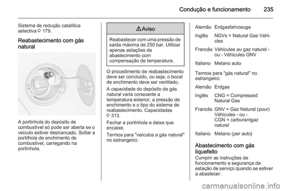OPEL ZAFIRA C 2015.5 Manual de Instruções (in Portugues) Condução e funcionamento235
Sistema de redução catalítica
selectiva 3 179.
Reabastecimento com gás natural
A portinhola do depósito de
combustível só pode ser aberta se o
veículo estiver de OPEL ZAFIRA C 2015.5 Manual de Instruções (in Portugues) Condução e funcionamento235
Sistema de redução catalítica
selectiva 3 179.
Reabastecimento com gás natural
A portinhola do depósito de
combustível só pode ser aberta se o
veículo estiver de