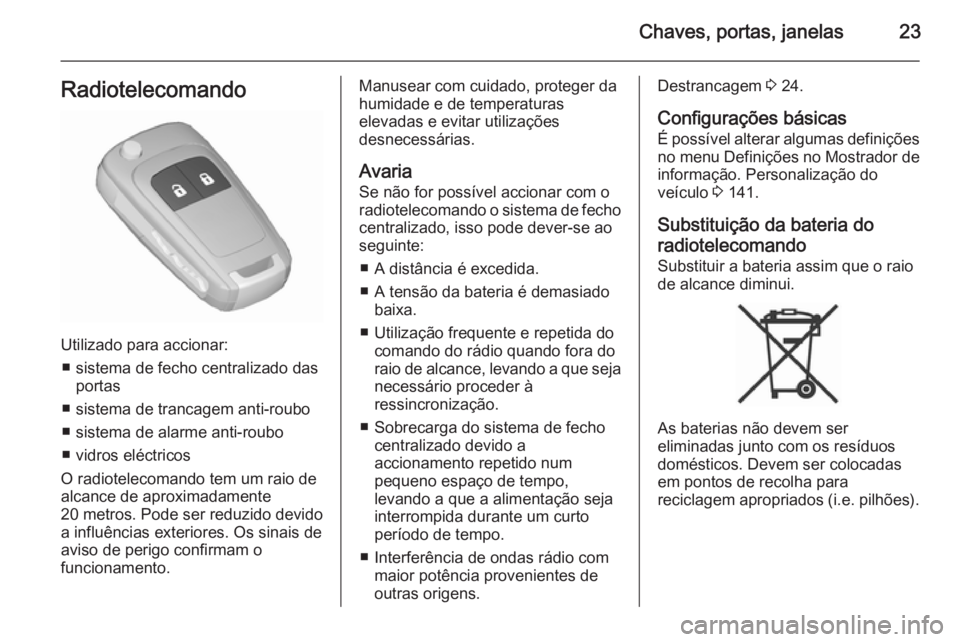 OPEL ZAFIRA C 2015.5  Manual de Instruções (in Portugues) Chaves, portas, janelas23Radiotelecomando
Utilizado para accionar:■ sistema de fecho centralizado das portas
■ sistema de trancagem anti-roubo
■ sistema de alarme anti-roubo
■ vidros eléctric