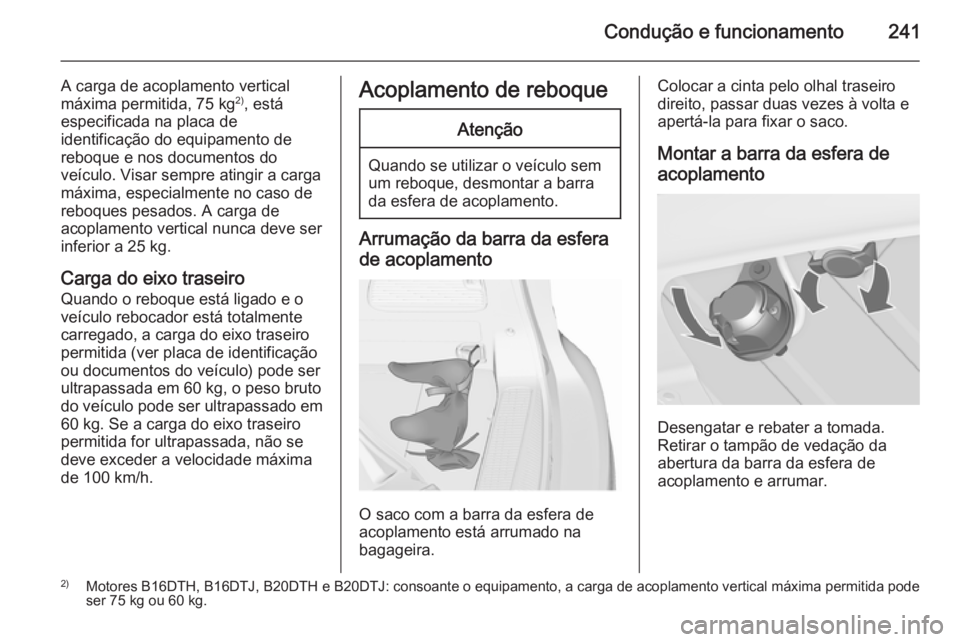 OPEL ZAFIRA C 2015.5 Manual de Instruções (in Portugues) Condução e funcionamento241
A carga de acoplamento vertical
máxima permitida, 75 kg 2)
, está
especificada na placa de
identificação do equipamento de
reboque e nos documentos do
veículo. Visar OPEL ZAFIRA C 2015.5 Manual de Instruções (in Portugues) Condução e funcionamento241
A carga de acoplamento vertical
máxima permitida, 75 kg 2)
, está
especificada na placa de
identificação do equipamento de
reboque e nos documentos do
veículo. Visar
