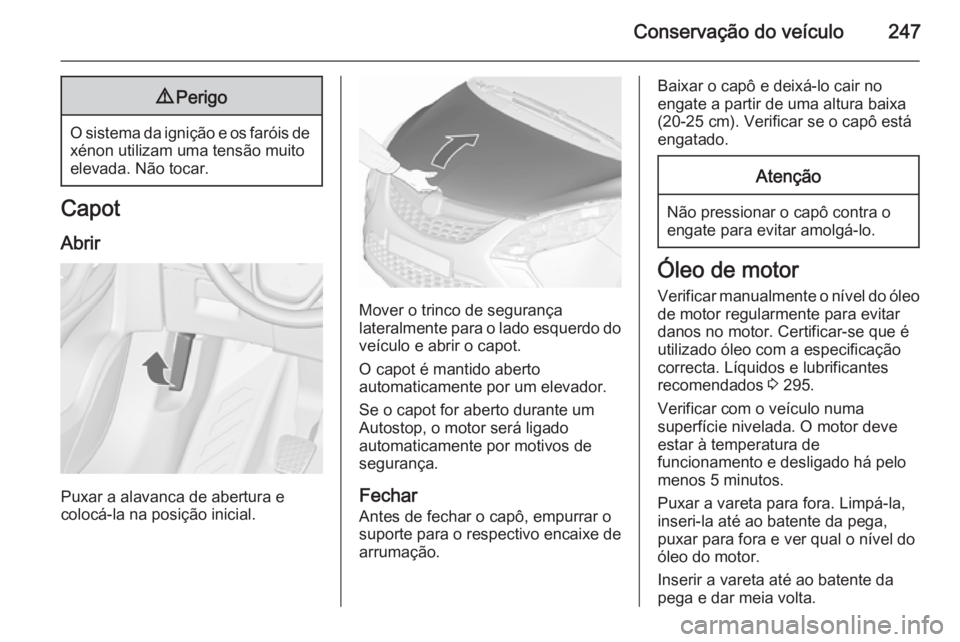 OPEL ZAFIRA C 2015.5 Manual de Instruções (in Portugues) Conservação do veículo2479Perigo
O sistema da ignição e os faróis de
xénon utilizam uma tensão muito
elevada. Não tocar.
Capot
Abrir
Puxar a alavanca de abertura e
colocá-la na posição ini OPEL ZAFIRA C 2015.5 Manual de Instruções (in Portugues) Conservação do veículo2479Perigo
O sistema da ignição e os faróis de
xénon utilizam uma tensão muito
elevada. Não tocar.
Capot
Abrir
Puxar a alavanca de abertura e
colocá-la na posição ini