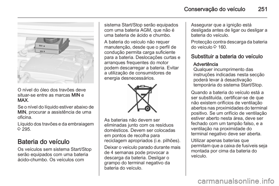 OPEL ZAFIRA C 2015.5 Manual de Instruções (in Portugues) Conservação do veículo251
O nível do óleo dos travões deve
situar-se entre as marcas MIN e
MAX .
Se o nível do líquido estiver abaixo de MIN , procurar a assistência de uma
oficina.
Líquido OPEL ZAFIRA C 2015.5 Manual de Instruções (in Portugues) Conservação do veículo251
O nível do óleo dos travões deve
situar-se entre as marcas MIN e
MAX .
Se o nível do líquido estiver abaixo de MIN , procurar a assistência de uma
oficina.
Líquido