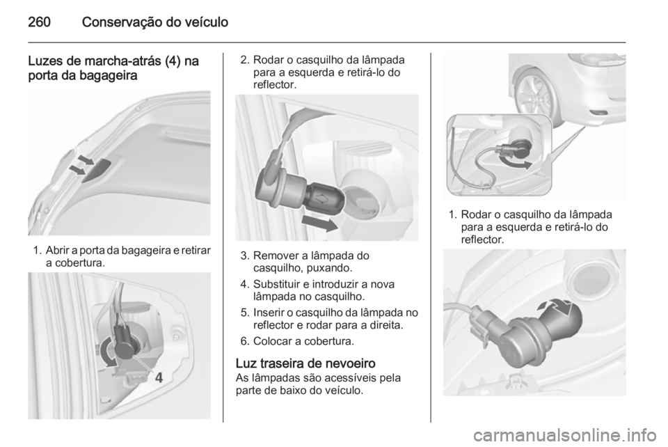 OPEL ZAFIRA C 2015.5 Manual de Instruções (in Portugues) 260Conservação do veículo
Luzes de marcha-atrás (4) naporta da bagageira
1. Abrir a porta da bagageira e retirar
a cobertura.
2. Rodar o casquilho da lâmpada para a esquerda e retirá-lo do
refle OPEL ZAFIRA C 2015.5 Manual de Instruções (in Portugues) 260Conservação do veículo
Luzes de marcha-atrás (4) naporta da bagageira
1. Abrir a porta da bagageira e retirar
a cobertura.
2. Rodar o casquilho da lâmpada para a esquerda e retirá-lo do
refle