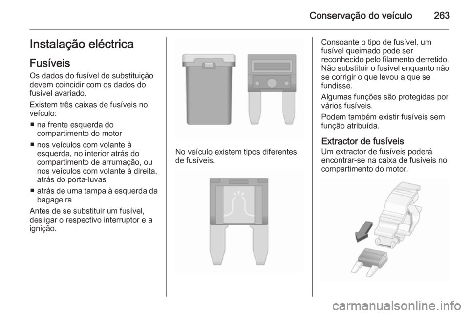 OPEL ZAFIRA C 2015.5 Manual de Instruções (in Portugues) Conservação do veículo263Instalação eléctricaFusíveis
Os dados do fusível de substituição
devem coincidir com os dados do
fusível avariado.
Existem três caixas de fusíveis no
veículo:
OPEL ZAFIRA C 2015.5 Manual de Instruções (in Portugues) Conservação do veículo263Instalação eléctricaFusíveis
Os dados do fusível de substituição
devem coincidir com os dados do
fusível avariado.
Existem três caixas de fusíveis no
veículo: