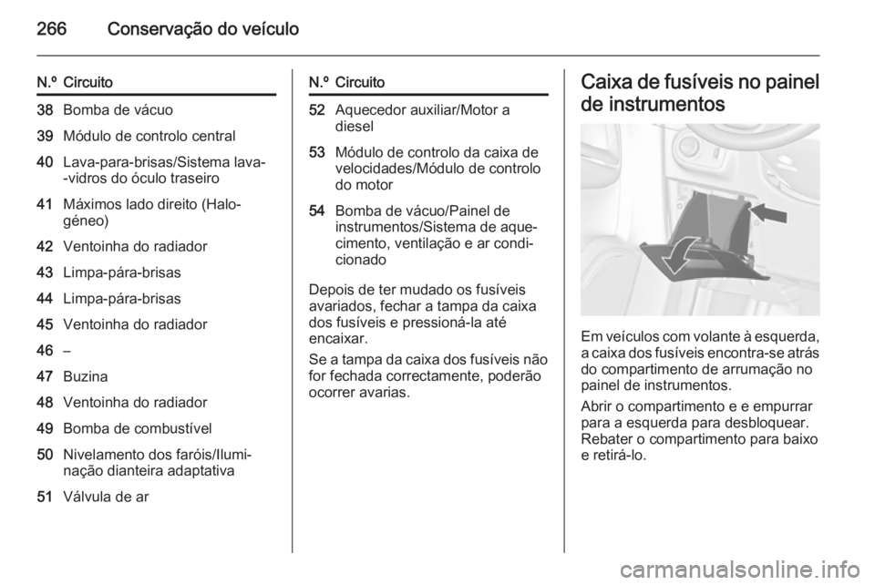 OPEL ZAFIRA C 2015.5 Manual de Instruções (in Portugues) 266Conservação do veículo
N.ºCircuito38Bomba de vácuo39Módulo de controlo central40Lava-para-brisas/Sistema lava-
-vidros do óculo traseiro41Máximos lado direito (Halo‐
géneo)42Ventoinha do OPEL ZAFIRA C 2015.5 Manual de Instruções (in Portugues) 266Conservação do veículo
N.ºCircuito38Bomba de vácuo39Módulo de controlo central40Lava-para-brisas/Sistema lava-
-vidros do óculo traseiro41Máximos lado direito (Halo‐
géneo)42Ventoinha do