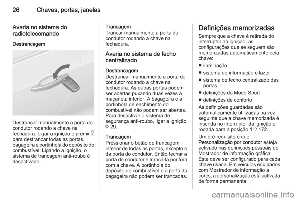 OPEL ZAFIRA C 2015.5  Manual de Instruções (in Portugues) 26Chaves, portas, janelas
Avaria no sistema do
radiotelecomando
Destrancagem
Destrancar manualmente a porta do
condutor rodando a chave na
fechadura. Ligar a ignição e premir  c
para destrancar toda