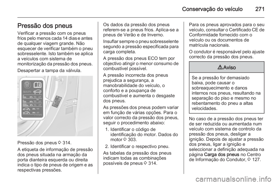 OPEL ZAFIRA C 2015.5 Manual de Instruções (in Portugues) Conservação do veículo271Pressão dos pneus
Verificar a pressão com os pneus
frios pelo menos cada 14 dias e antes de qualquer viagem grande. Não
esquecer de verificar também o pneu sobresselent OPEL ZAFIRA C 2015.5 Manual de Instruções (in Portugues) Conservação do veículo271Pressão dos pneus
Verificar a pressão com os pneus
frios pelo menos cada 14 dias e antes de qualquer viagem grande. Não
esquecer de verificar também o pneu sobresselent