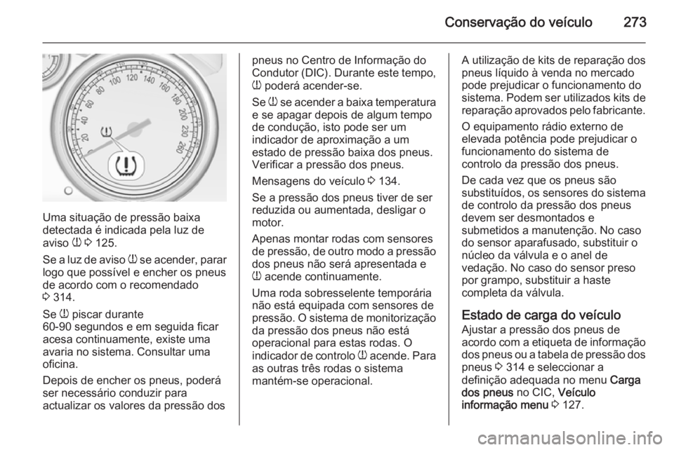 OPEL ZAFIRA C 2015.5 Manual de Instruções (in Portugues) Conservação do veículo273
Uma situação de pressão baixa
detectada é indicada pela luz de
aviso w 3 125.
Se a luz de aviso w se acender, parar
logo que possível e encher os pneus
de acordo c OPEL ZAFIRA C 2015.5 Manual de Instruções (in Portugues) Conservação do veículo273
Uma situação de pressão baixa
detectada é indicada pela luz de
aviso w 3 125.
Se a luz de aviso w se acender, parar
logo que possível e encher os pneus
de acordo c