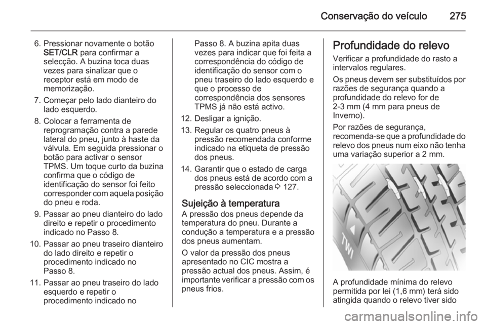 OPEL ZAFIRA C 2015.5 Manual de Instruções (in Portugues) Conservação do veículo275
6. Pressionar novamente o botãoSET/CLR para confirmar a
selecção. A buzina toca duas
vezes para sinalizar que o
receptor está em modo de
memorização.
7. Começar pe OPEL ZAFIRA C 2015.5 Manual de Instruções (in Portugues) Conservação do veículo275
6. Pressionar novamente o botãoSET/CLR para confirmar a
selecção. A buzina toca duas
vezes para sinalizar que o
receptor está em modo de
memorização.
7. Começar pe