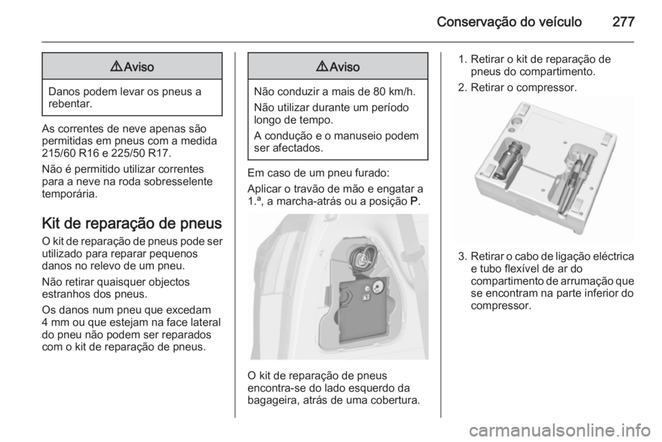 OPEL ZAFIRA C 2015.5 Manual de Instruções (in Portugues) Conservação do veículo2779Aviso
Danos podem levar os pneus a
rebentar.
As correntes de neve apenas são
permitidas em pneus com a medida
215/60 R16 e 225/50 R17.
Não é permitido utilizar corrente OPEL ZAFIRA C 2015.5 Manual de Instruções (in Portugues) Conservação do veículo2779Aviso
Danos podem levar os pneus a
rebentar.
As correntes de neve apenas são
permitidas em pneus com a medida
215/60 R16 e 225/50 R17.
Não é permitido utilizar corrente