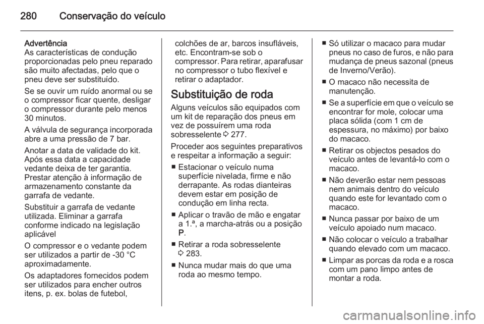 OPEL ZAFIRA C 2015.5 Manual de Instruções (in Portugues) 280Conservação do veículo
Advertência
As características de condução
proporcionadas pelo pneu reparado
são muito afectadas, pelo que o
pneu deve ser substituído.
Se se ouvir um ruído anormal OPEL ZAFIRA C 2015.5 Manual de Instruções (in Portugues) 280Conservação do veículo
Advertência
As características de condução
proporcionadas pelo pneu reparado
são muito afectadas, pelo que o
pneu deve ser substituído.
Se se ouvir um ruído anormal
