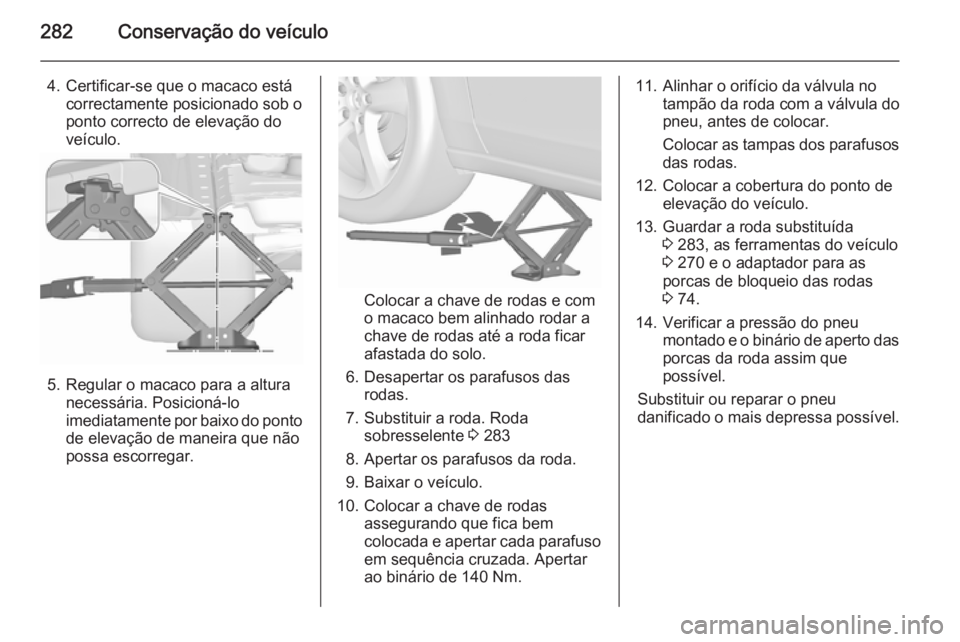 OPEL ZAFIRA C 2015.5 Manual de Instruções (in Portugues) 282Conservação do veículo
4. Certificar-se que o macaco estácorrectamente posicionado sob o
ponto correcto de elevação do
veículo.
5. Regular o macaco para a altura necessária. Posicioná-lo
i OPEL ZAFIRA C 2015.5 Manual de Instruções (in Portugues) 282Conservação do veículo
4. Certificar-se que o macaco estácorrectamente posicionado sob o
ponto correcto de elevação do
veículo.
5. Regular o macaco para a altura necessária. Posicioná-lo
i