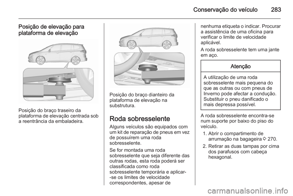 OPEL ZAFIRA C 2015.5 Manual de Instruções (in Portugues) Conservação do veículo283
Posição de elevação para
plataforma de elevação
Posição do braço traseiro da
plataforma de elevação centrada sob
a reentrância da embaladeira.
Posição do bra OPEL ZAFIRA C 2015.5 Manual de Instruções (in Portugues) Conservação do veículo283
Posição de elevação para
plataforma de elevação
Posição do braço traseiro da
plataforma de elevação centrada sob
a reentrância da embaladeira.
Posição do bra