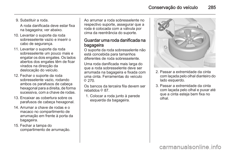 OPEL ZAFIRA C 2015.5 Manual de Instruções (in Portugues) Conservação do veículo285
9. Substituir a roda.A roda danificada deve estar fixa
na bagageira; ver abaixo.
10. Levantar o suporte da roda sobresselente vazio e inserir o
cabo de segurança.
11. Lev OPEL ZAFIRA C 2015.5 Manual de Instruções (in Portugues) Conservação do veículo285
9. Substituir a roda.A roda danificada deve estar fixa
na bagageira; ver abaixo.
10. Levantar o suporte da roda sobresselente vazio e inserir o
cabo de segurança.
11. Lev