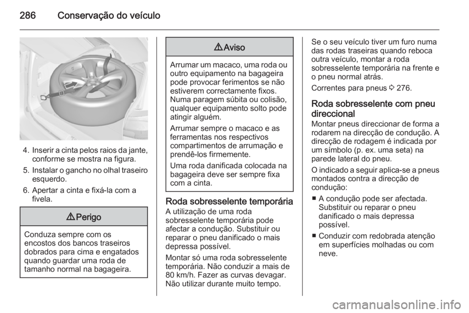OPEL ZAFIRA C 2015.5 Manual de Instruções (in Portugues) 286Conservação do veículo
4.Inserir a cinta pelos raios da jante,
conforme se mostra na figura.
5. Instalar o gancho no olhal traseiro
esquerdo.
6. Apertar a cinta e fixá-la com a fivela.
9 Perigo OPEL ZAFIRA C 2015.5 Manual de Instruções (in Portugues) 286Conservação do veículo
4.Inserir a cinta pelos raios da jante,
conforme se mostra na figura.
5. Instalar o gancho no olhal traseiro
esquerdo.
6. Apertar a cinta e fixá-la com a fivela.
9 Perigo