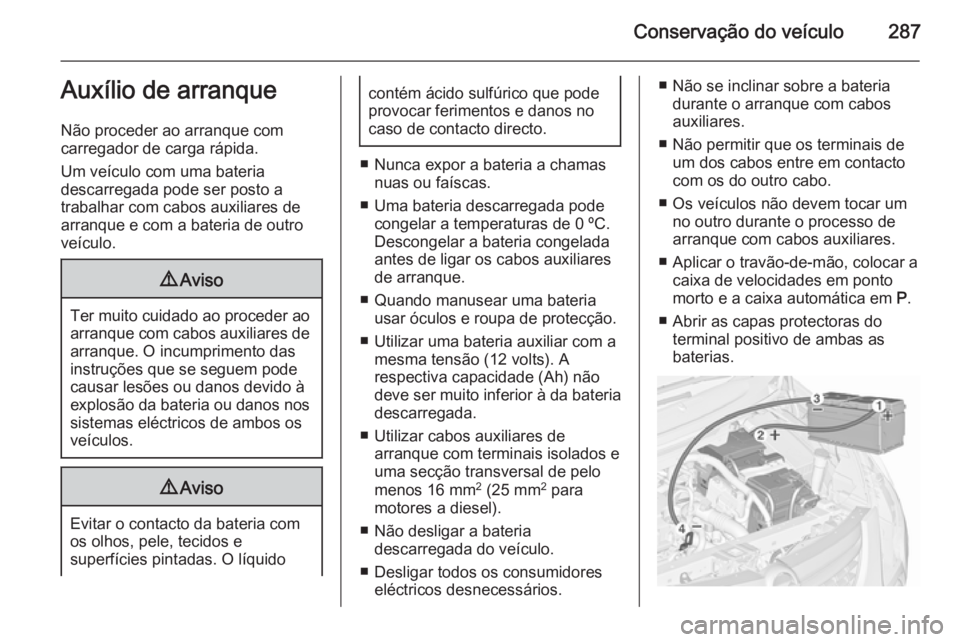 OPEL ZAFIRA C 2015.5 Manual de Instruções (in Portugues) Conservação do veículo287Auxílio de arranque
Não proceder ao arranque com
carregador de carga rápida.
Um veículo com uma bateria
descarregada pode ser posto a
trabalhar com cabos auxiliares de
OPEL ZAFIRA C 2015.5 Manual de Instruções (in Portugues) Conservação do veículo287Auxílio de arranque
Não proceder ao arranque com
carregador de carga rápida.
Um veículo com uma bateria
descarregada pode ser posto a
trabalhar com cabos auxiliares de