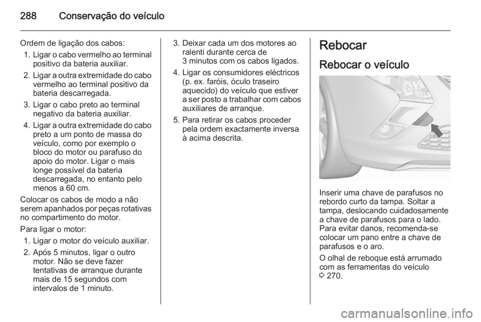 OPEL ZAFIRA C 2015.5 Manual de Instruções (in Portugues) 288Conservação do veículo
Ordem de ligação dos cabos:1. Ligar o cabo vermelho ao terminal
positivo da bateria auxiliar.
2. Ligar a outra extremidade do cabo
vermelho ao terminal positivo da
bater OPEL ZAFIRA C 2015.5 Manual de Instruções (in Portugues) 288Conservação do veículo
Ordem de ligação dos cabos:1. Ligar o cabo vermelho ao terminal
positivo da bateria auxiliar.
2. Ligar a outra extremidade do cabo
vermelho ao terminal positivo da
bater