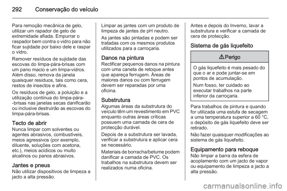 OPEL ZAFIRA C 2015.5 Manual de Instruções (in Portugues) 292Conservação do veículo
Para remoção mecânica de gelo,
utilizar um rapador de gelo de
extremidade afiada. Empurrar o
raspador bem contra o vidro para não
ficar sujidade por baixo dele e raspa OPEL ZAFIRA C 2015.5 Manual de Instruções (in Portugues) 292Conservação do veículo
Para remoção mecânica de gelo,
utilizar um rapador de gelo de
extremidade afiada. Empurrar o
raspador bem contra o vidro para não
ficar sujidade por baixo dele e raspa