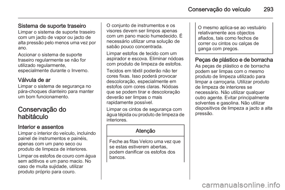 OPEL ZAFIRA C 2015.5 Manual de Instruções (in Portugues) Conservação do veículo293
Sistema de suporte traseiro
Limpar o sistema de suporte traseiro
com um jacto de vapor ou jacto de
alta pressão pelo menos uma vez por ano.
Accionar o sistema de suporte
OPEL ZAFIRA C 2015.5 Manual de Instruções (in Portugues) Conservação do veículo293
Sistema de suporte traseiro
Limpar o sistema de suporte traseiro
com um jacto de vapor ou jacto de
alta pressão pelo menos uma vez por ano.
Accionar o sistema de suporte