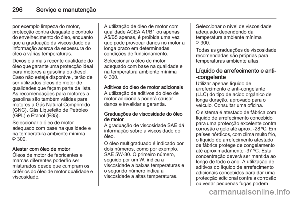 OPEL ZAFIRA C 2015.5 Manual de Instruções (in Portugues) 296Serviço e manutenção
por exemplo limpeza do motor,
protecção contra desgaste e controlo do envelhecimento do óleo, enquantoque a graduação da viscosidade dá
informação acerca da espessur OPEL ZAFIRA C 2015.5 Manual de Instruções (in Portugues) 296Serviço e manutenção
por exemplo limpeza do motor,
protecção contra desgaste e controlo do envelhecimento do óleo, enquantoque a graduação da viscosidade dá
informação acerca da espessur