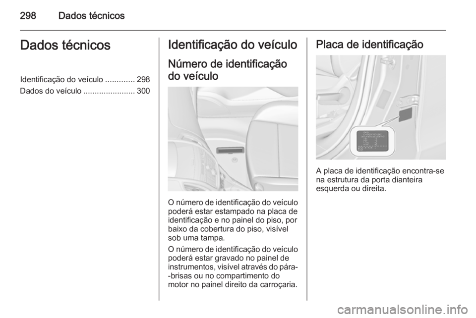 OPEL ZAFIRA C 2015.5 Manual de Instruções (in Portugues) 298Dados técnicosDados técnicosIdentificação do veículo.............298
Dados do veículo .......................300Identificação do veículo
Número de identificação
do veículo
O número de OPEL ZAFIRA C 2015.5 Manual de Instruções (in Portugues) 298Dados técnicosDados técnicosIdentificação do veículo.............298
Dados do veículo .......................300Identificação do veículo
Número de identificação
do veículo
O número de