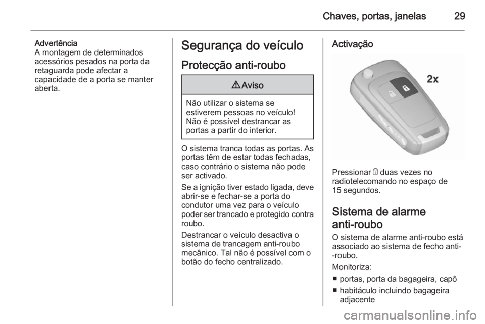 OPEL ZAFIRA C 2015.5  Manual de Instruções (in Portugues) Chaves, portas, janelas29
Advertência
A montagem de determinados
acessórios pesados na porta da retaguarda pode afectar a
capacidade de a porta se manter
aberta.Segurança do veículo
Protecção an