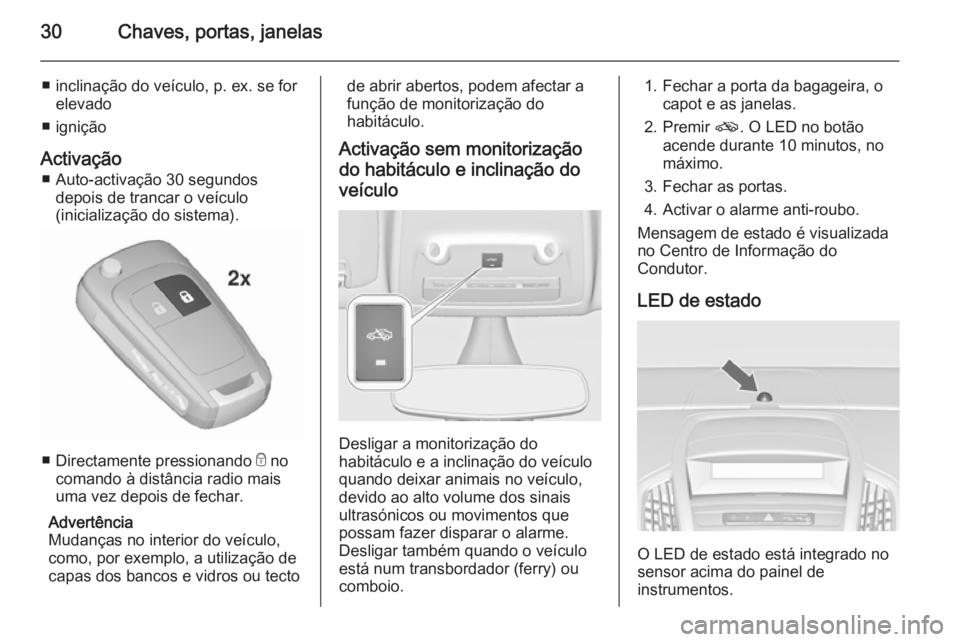 OPEL ZAFIRA C 2015.5  Manual de Instruções (in Portugues) 30Chaves, portas, janelas
■ inclinação do veículo, p. ex. se forelevado
■ ignição
Activação ■ Auto-activação 30 segundos depois de trancar o veículo
(inicialização do sistema).
■ D
