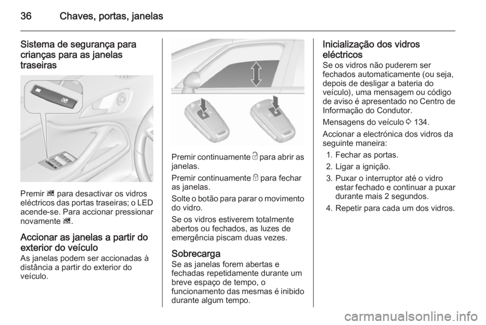 OPEL ZAFIRA C 2015.5  Manual de Instruções (in Portugues) 36Chaves, portas, janelas
Sistema de segurança paracrianças para as janelas
traseiras
Premir  z para desactivar os vidros
eléctricos das portas traseiras; o LED
acende-se. Para accionar pressionar
