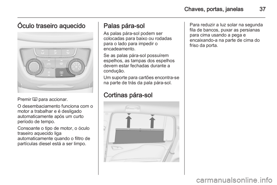 OPEL ZAFIRA C 2015.5  Manual de Instruções (in Portugues) Chaves, portas, janelas37Óculo traseiro aquecido
Premir Ü para accionar.
O desembaciamento funciona com o motor a trabalhar e é desligado
automaticamente após um curto
período de tempo.
Consoante