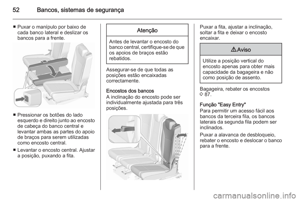 OPEL ZAFIRA C 2015.5 Manual de Instruções (in Portugues) 52Bancos, sistemas de segurança
■ Puxar o manípulo por baixo decada banco lateral e deslizar os
bancos para a frente.
■ Pressionar os botões do lado esquerdo e direito junto ao encosto
de cabe OPEL ZAFIRA C 2015.5 Manual de Instruções (in Portugues) 52Bancos, sistemas de segurança
■ Puxar o manípulo por baixo decada banco lateral e deslizar os
bancos para a frente.
■ Pressionar os botões do lado esquerdo e direito junto ao encosto
de cabe