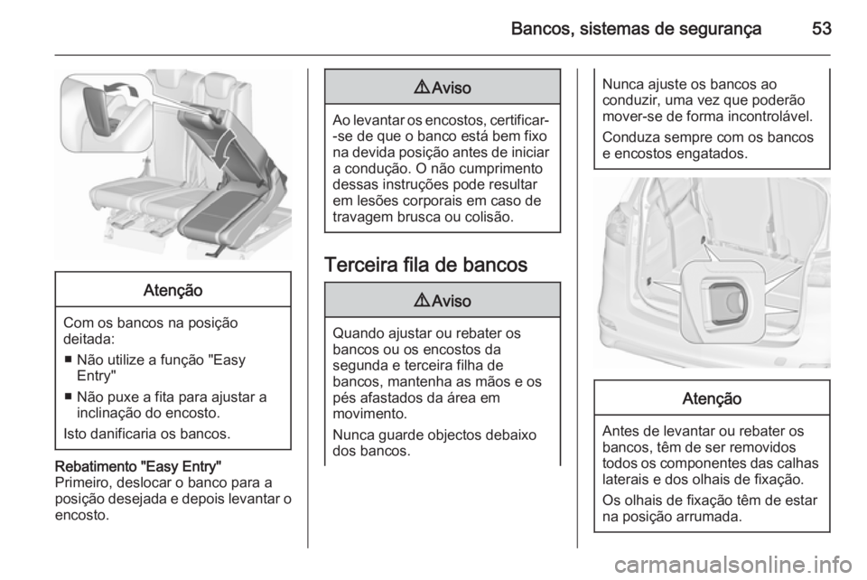 OPEL ZAFIRA C 2015.5 Manual de Instruções (in Portugues) Bancos, sistemas de segurança53Atenção
Com os bancos na posiçãodeitada:
■ Não utilize a função "Easy Entry"
■ Não puxe a fita para ajustar a inclinação do encosto.
Isto danifica OPEL ZAFIRA C 2015.5 Manual de Instruções (in Portugues) Bancos, sistemas de segurança53Atenção
Com os bancos na posiçãodeitada:
■ Não utilize a função "Easy Entry"
■ Não puxe a fita para ajustar a inclinação do encosto.
Isto danifica