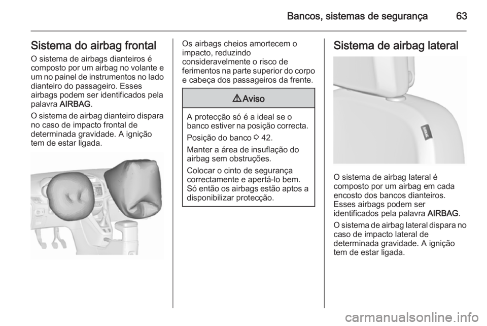 OPEL ZAFIRA C 2015.5 Manual de Instruções (in Portugues) Bancos, sistemas de segurança63Sistema do airbag frontal
O sistema de airbags dianteiros é
composto por um airbag no volante e um no painel de instrumentos no lado
dianteiro do passageiro. Esses
air OPEL ZAFIRA C 2015.5 Manual de Instruções (in Portugues) Bancos, sistemas de segurança63Sistema do airbag frontal
O sistema de airbags dianteiros é
composto por um airbag no volante e um no painel de instrumentos no lado
dianteiro do passageiro. Esses
air
