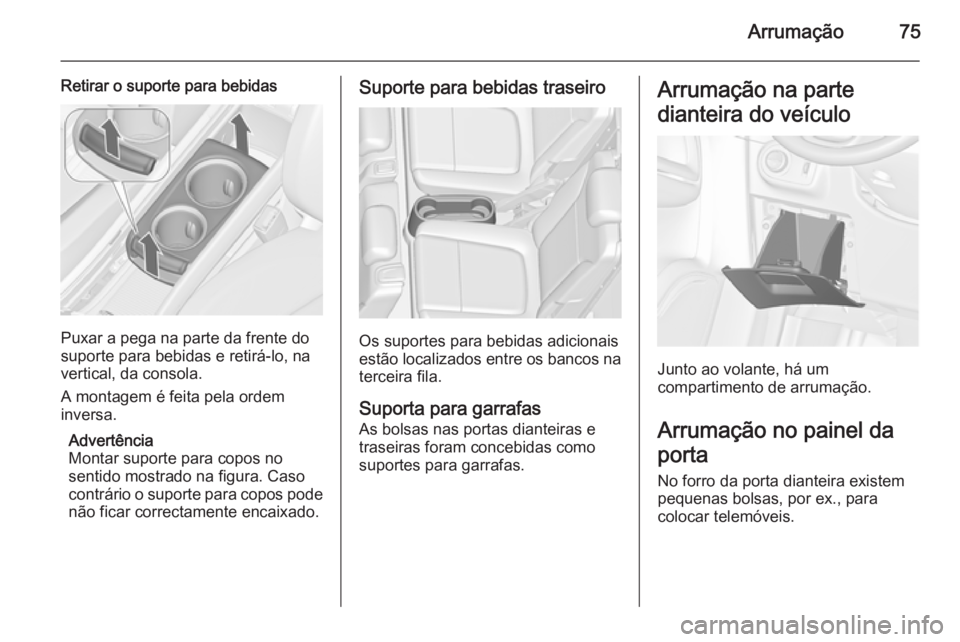 OPEL ZAFIRA C 2015.5  Manual de Instruções (in Portugues) Arrumação75
Retirar o suporte para bebidas
Puxar a pega na parte da frente do
suporte para bebidas e retirá-lo, na
vertical, da consola.
A montagem é feita pela ordem
inversa.
Advertência
Montar 
