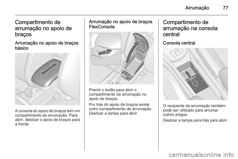 OPEL ZAFIRA C 2015.5  Manual de Instruções (in Portugues) Arrumação77Compartimento de
arrumação no apoio de
braços
Arrumação no apoio de braços
básico
A consola do apoio de braços tem um compartimento de arrumação. Para
abrir, deslizar o apoio de