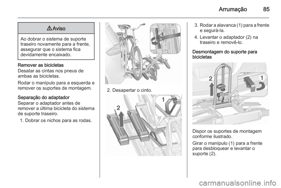 OPEL ZAFIRA C 2015.5 Manual de Instruções (in Portugues) Arrumação859Aviso
Ao dobrar o sistema de suporte
traseiro novamente para a frente,
assegurar que o sistema fica
devidamente encaixado.
Remover as bicicletas
Desatar as cintas nos pneus de
ambas as b OPEL ZAFIRA C 2015.5 Manual de Instruções (in Portugues) Arrumação859Aviso
Ao dobrar o sistema de suporte
traseiro novamente para a frente,
assegurar que o sistema fica
devidamente encaixado.
Remover as bicicletas
Desatar as cintas nos pneus de
ambas as b