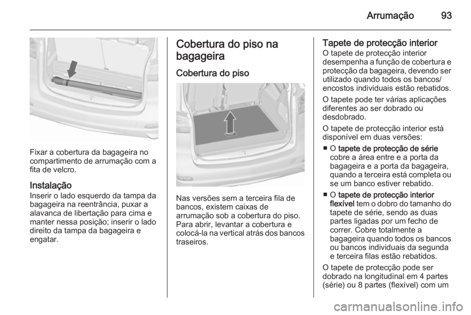OPEL ZAFIRA C 2015.5 Manual de Instruções (in Portugues) Arrumação93
Fixar a cobertura da bagageira no
compartimento de arrumação com a
fita de velcro.
Instalação
Inserir o lado esquerdo da tampa da bagageira na reentrância, puxar a alavanca de liber OPEL ZAFIRA C 2015.5 Manual de Instruções (in Portugues) Arrumação93
Fixar a cobertura da bagageira no
compartimento de arrumação com a
fita de velcro.
Instalação
Inserir o lado esquerdo da tampa da bagageira na reentrância, puxar a alavanca de liber