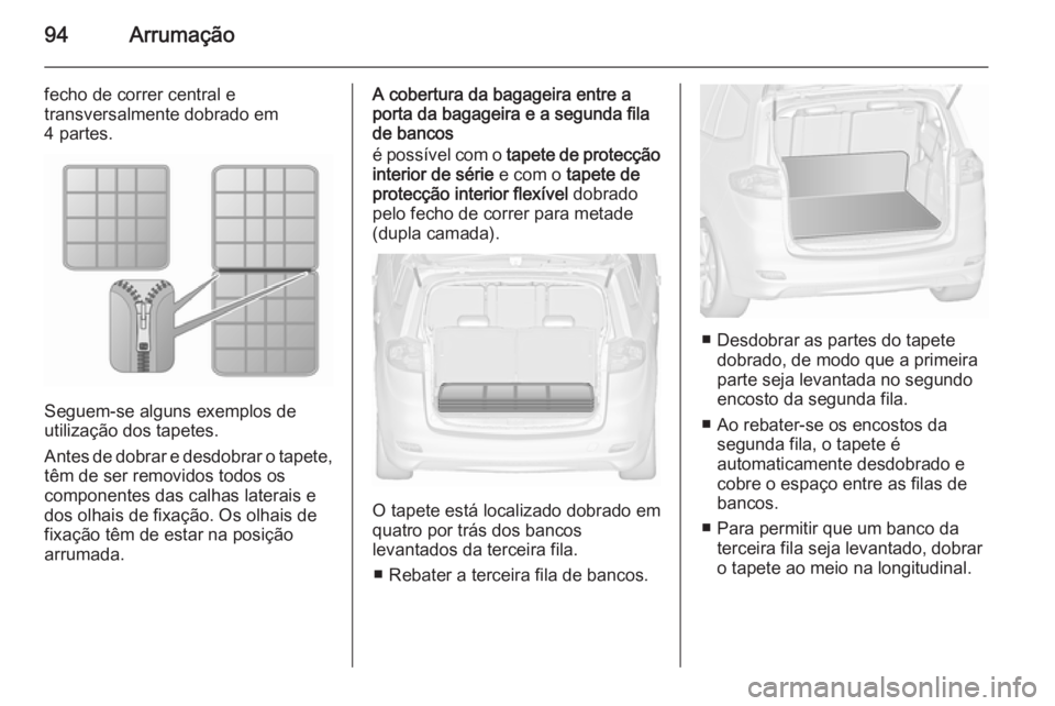 OPEL ZAFIRA C 2015.5 Manual de Instruções (in Portugues) 94Arrumação
fecho de correr central e
transversalmente dobrado em
4 partes.
Seguem-se alguns exemplos de
utilização dos tapetes.
Antes de dobrar e desdobrar o tapete,
têm de ser removidos todos o OPEL ZAFIRA C 2015.5 Manual de Instruções (in Portugues) 94Arrumação
fecho de correr central e
transversalmente dobrado em
4 partes.
Seguem-se alguns exemplos de
utilização dos tapetes.
Antes de dobrar e desdobrar o tapete,
têm de ser removidos todos o