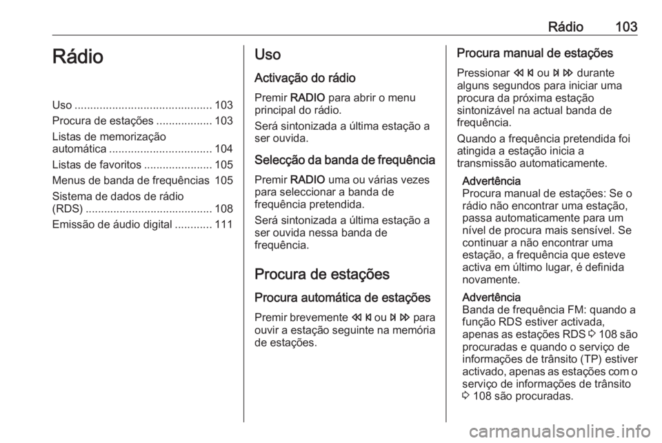 OPEL ZAFIRA C 2016 Manual de Informação e Lazer (in Portugues) Rádio103RádioUso............................................ 103
Procura de estações ..................103
Listas de memorização
automática ................................. 104
Listas de favor OPEL ZAFIRA C 2016 Manual de Informação e Lazer (in Portugues) Rádio103RádioUso............................................ 103
Procura de estações ..................103
Listas de memorização
automática ................................. 104
Listas de favor