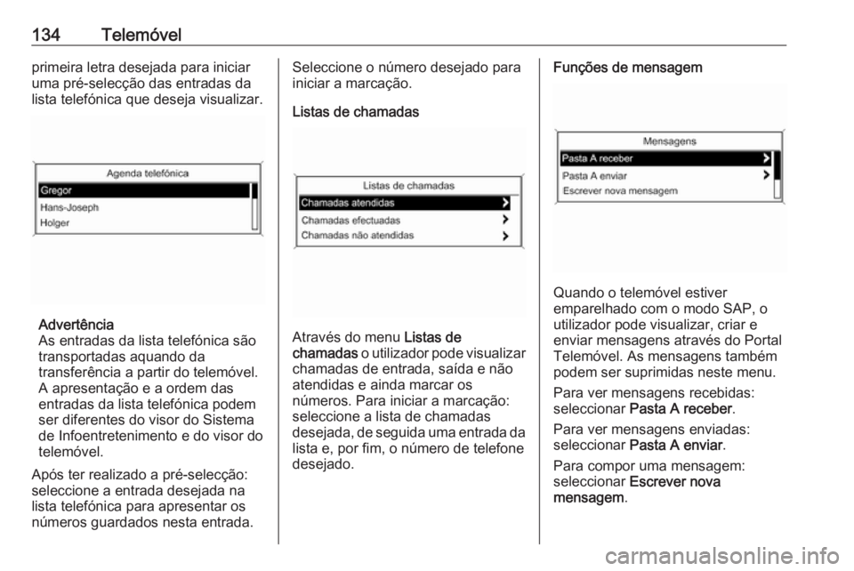 OPEL ZAFIRA C 2016 Manual de Informação e Lazer (in Portugues) 134Telemóvelprimeira letra desejada para iniciar
uma pré-selecção das entradas da
lista telefónica que deseja visualizar.
Advertência
As entradas da lista telefónica são
transportadas aquando OPEL ZAFIRA C 2016 Manual de Informação e Lazer (in Portugues) 134Telemóvelprimeira letra desejada para iniciar
uma pré-selecção das entradas da
lista telefónica que deseja visualizar.
Advertência
As entradas da lista telefónica são
transportadas aquando