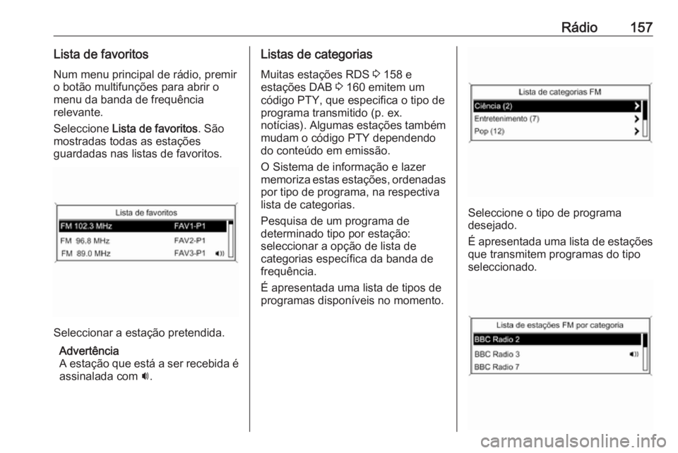 OPEL ZAFIRA C 2016 Manual de Informação e Lazer (in Portugues) Rádio157Lista de favoritos
Num menu principal de rádio, premir
o botão multifunções para abrir o
menu da banda de frequência
relevante.
Seleccione Lista de favoritos . São
mostradas todas as e OPEL ZAFIRA C 2016 Manual de Informação e Lazer (in Portugues) Rádio157Lista de favoritos
Num menu principal de rádio, premir
o botão multifunções para abrir o
menu da banda de frequência
relevante.
Seleccione Lista de favoritos . São
mostradas todas as e