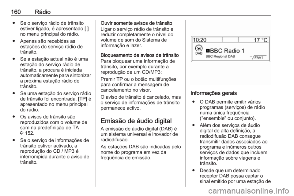 OPEL ZAFIRA C 2016  Manual de Informação e Lazer (in Portugues) 160Rádio● Se o serviço rádio de trânsitoestiver ligado, é apresentado  [ ]
no menu principal do rádio.
● Apenas são recebidas as estações do serviço rádio de
trânsito.
● Se a estaç