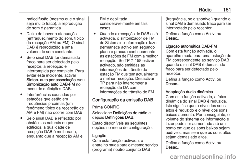 OPEL ZAFIRA C 2016 Manual de Informação e Lazer (in Portugues) Rádio161radiodifusão (mesmo que o sinal
seja muito fraco), a reprodução
de som é garantida.
● Deixa de haver a atenuação (enfraquecimento do som, típico
da recepção AM ou FM). O sinal
DAB OPEL ZAFIRA C 2016 Manual de Informação e Lazer (in Portugues) Rádio161radiodifusão (mesmo que o sinal
seja muito fraco), a reprodução
de som é garantida.
● Deixa de haver a atenuação (enfraquecimento do som, típico
da recepção AM ou FM). O sinal
DAB